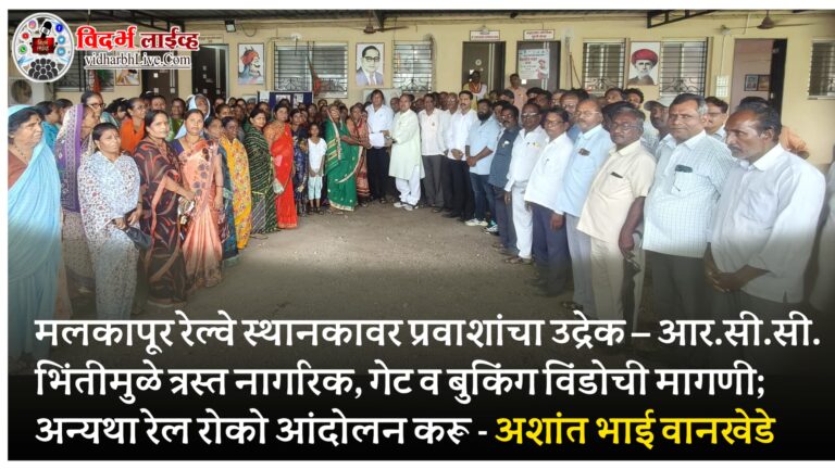 मलकापूर रेल्वे स्थानकावर प्रवाशांचा उद्रेक – आर.सी.सी. भिंतीमुळे त्रस्त नागरिक, गेट व बुकिंग विंडोची मागणी; अन्यथा रेल रोको आंदोलन करू – अशांत भाई वानखेडे