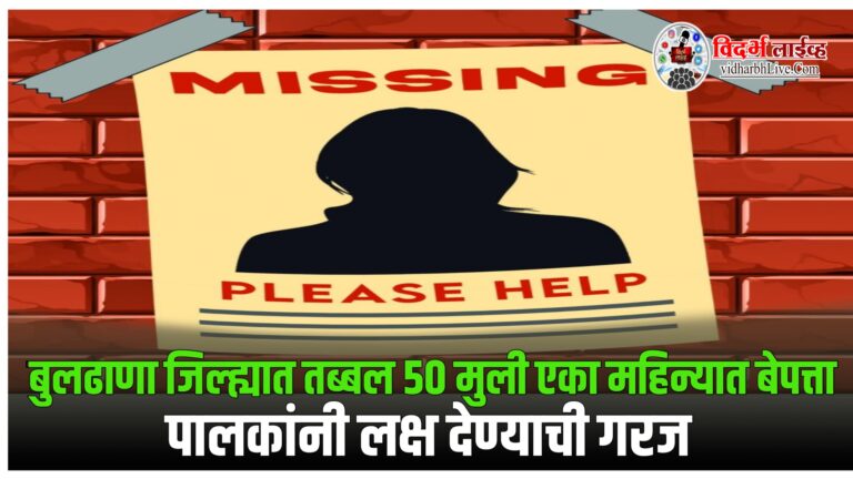 बुलढाणा जिल्ह्यात तब्बल ५० मुली एका महिन्यात बेपत्ता; पालकांनी लक्ष देण्याची गरज