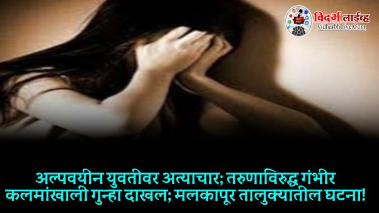 अल्पवयीन युवतीवर अत्याचार; तरुणाविरुद्ध गंभीर कलमांखाली गुन्हा दाखल; मलकापूर तालुक्यातील घटना!