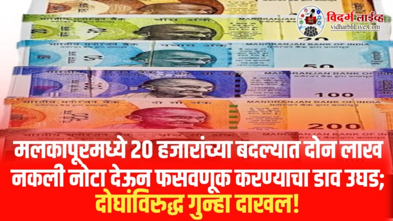 मलकापूरमध्ये २० हजारांच्या बदल्यात दोन लाख नकली नोटा देऊन फसवणूक करण्याचा डाव उघड; दोघांविरुद्ध गुन्हा दाखल!