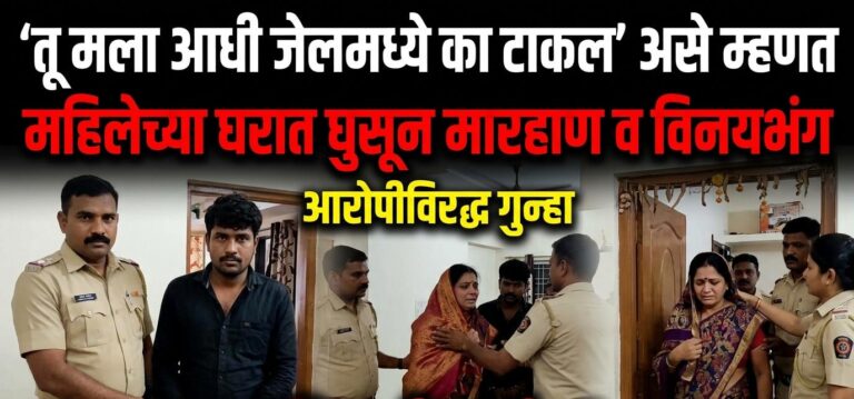 ‘तू मला आधी जेलमध्ये का टाकल’ असे म्हणत महिलेच्या घरात घुसून मारहाण व विनयभंग; आरोपीविरुद्ध गुन्हा