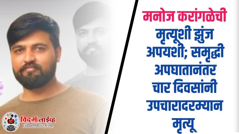 मनोज करांगळेची मृत्यूशी झुंज अपयशी; समृद्धी अपघातानंतर चार दिवसांनी उपचारादरम्यान मृत्यू!